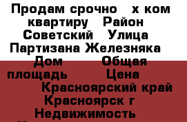 Продам срочно 3-х ком.квартиру › Район ­ Советский › Улица ­ Партизана Железняка › Дом ­ 50 › Общая площадь ­ 67 › Цена ­ 2 884 000 - Красноярский край, Красноярск г. Недвижимость » Квартиры продажа   